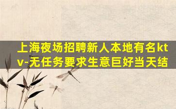 上海夜场招聘新人本地有名ktv-无任务要求生意巨好当天结
