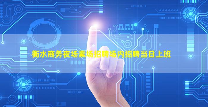 衡水商务夜场素场招聘场内招聘当日上班